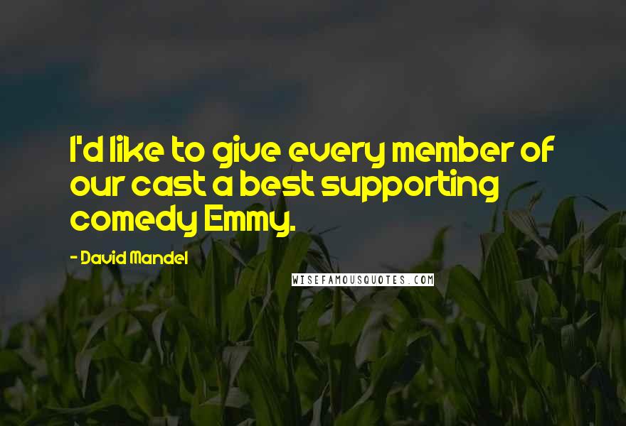 David Mandel Quotes: I'd like to give every member of our cast a best supporting comedy Emmy.