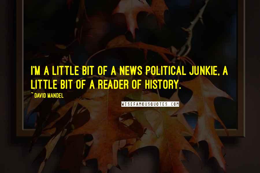 David Mandel Quotes: I'm a little bit of a news political junkie, a little bit of a reader of history.