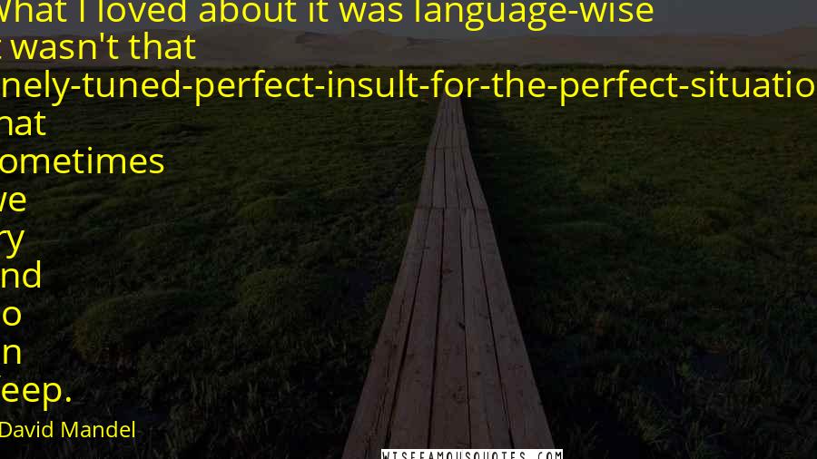 David Mandel Quotes: What I loved about it was language-wise it wasn't that finely-tuned-perfect-insult-for-the-perfect-situation that sometimes we try and do on Veep.