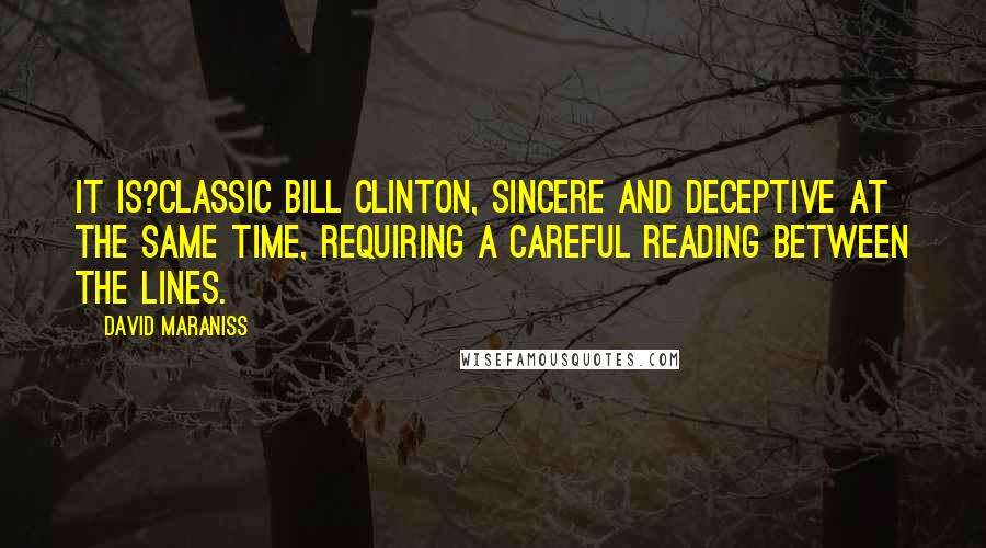 David Maraniss Quotes: It is?classic Bill Clinton, sincere and deceptive at the same time, requiring a careful reading between the lines.