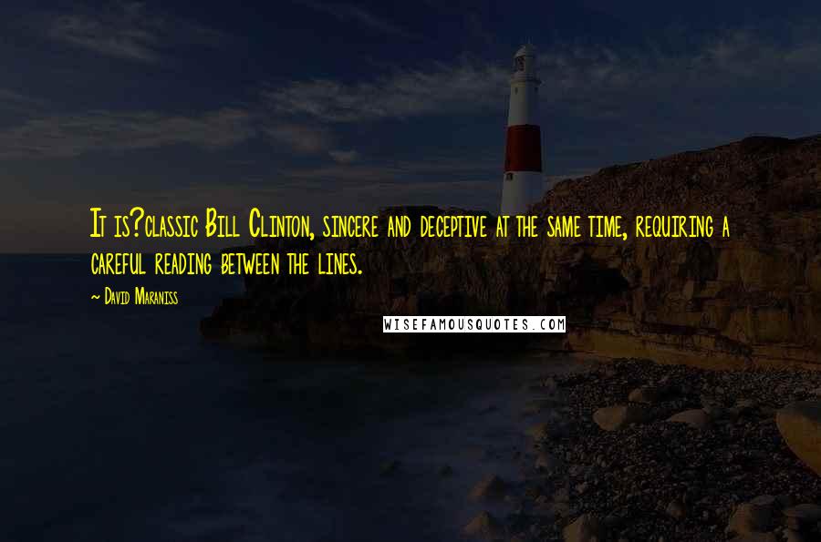 David Maraniss Quotes: It is?classic Bill Clinton, sincere and deceptive at the same time, requiring a careful reading between the lines.