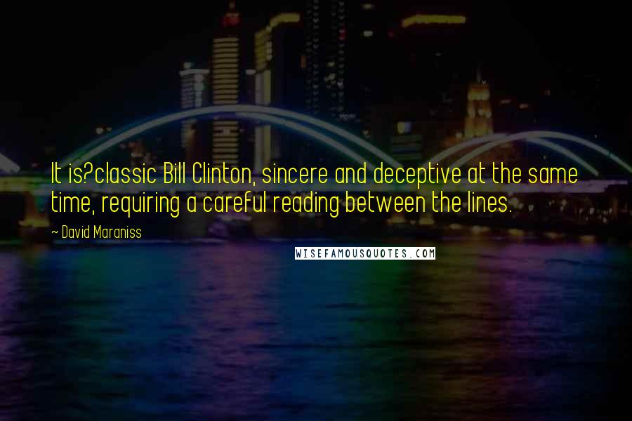 David Maraniss Quotes: It is?classic Bill Clinton, sincere and deceptive at the same time, requiring a careful reading between the lines.