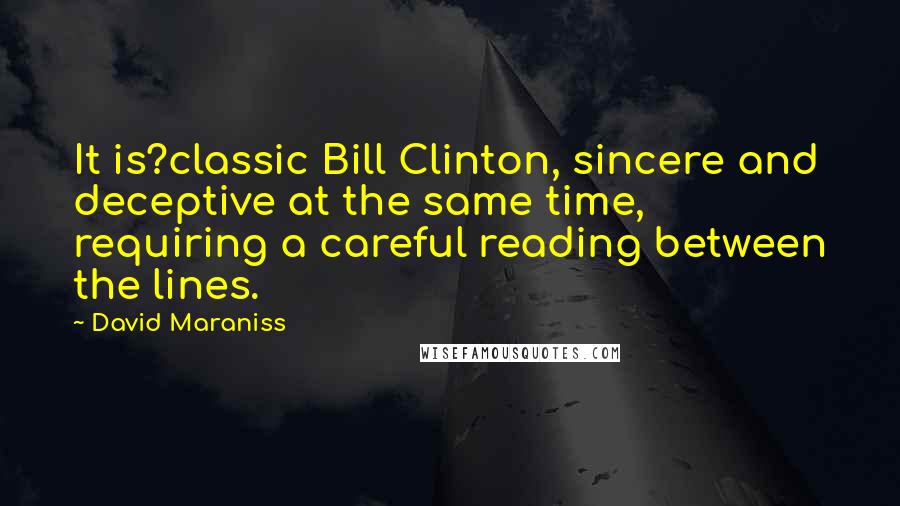 David Maraniss Quotes: It is?classic Bill Clinton, sincere and deceptive at the same time, requiring a careful reading between the lines.