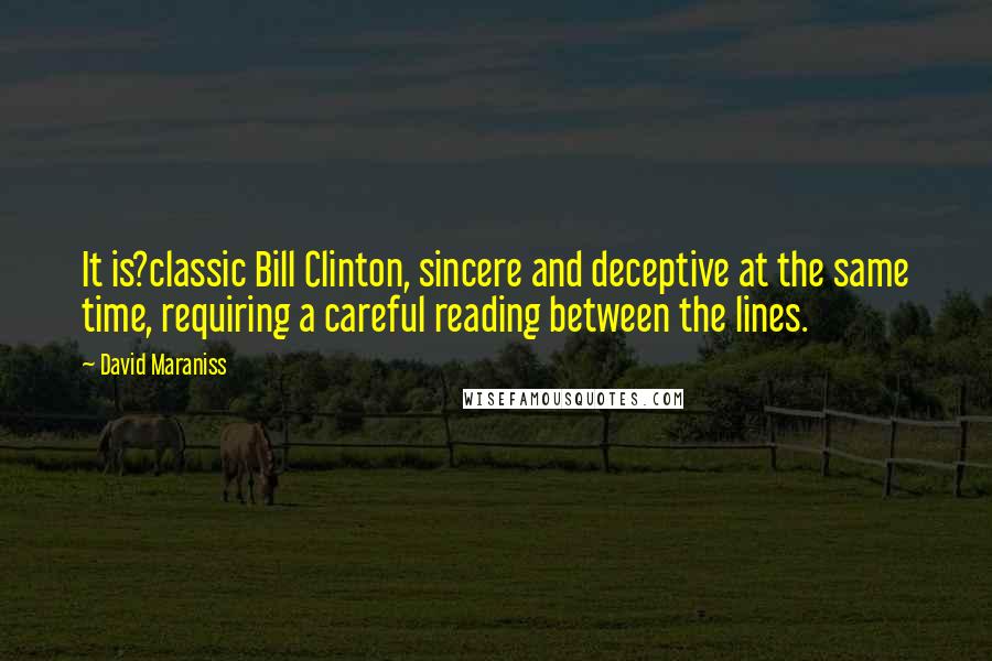 David Maraniss Quotes: It is?classic Bill Clinton, sincere and deceptive at the same time, requiring a careful reading between the lines.