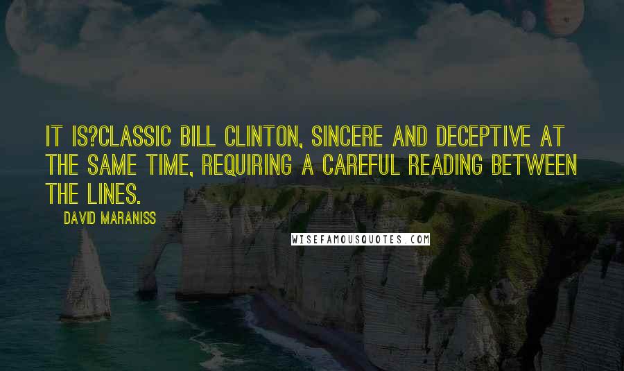 David Maraniss Quotes: It is?classic Bill Clinton, sincere and deceptive at the same time, requiring a careful reading between the lines.