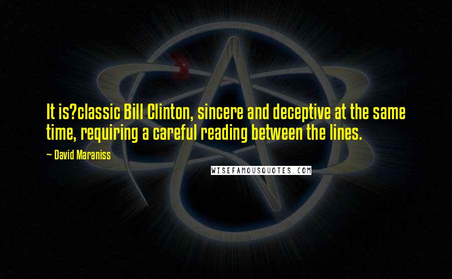 David Maraniss Quotes: It is?classic Bill Clinton, sincere and deceptive at the same time, requiring a careful reading between the lines.