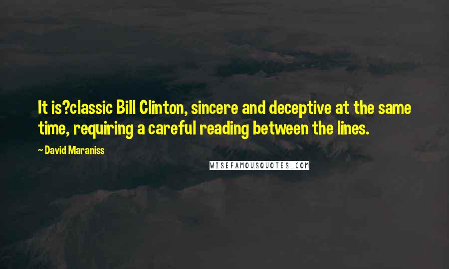 David Maraniss Quotes: It is?classic Bill Clinton, sincere and deceptive at the same time, requiring a careful reading between the lines.