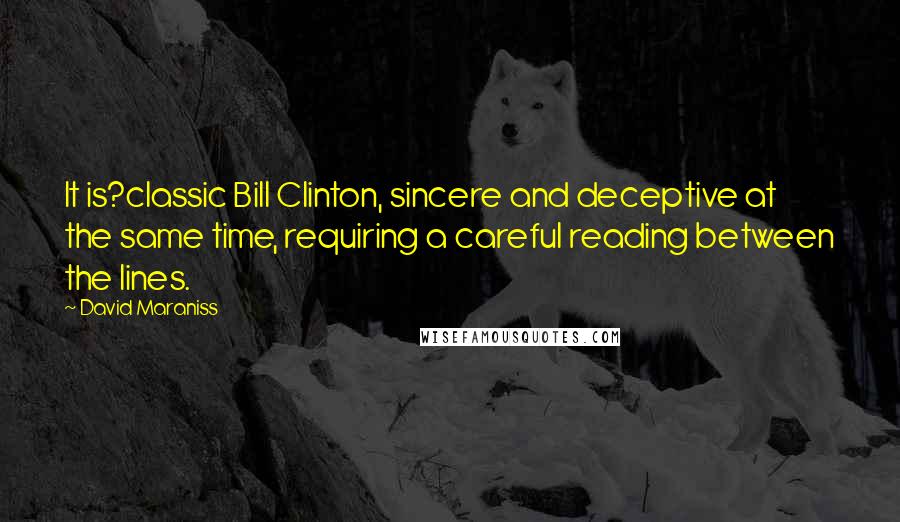 David Maraniss Quotes: It is?classic Bill Clinton, sincere and deceptive at the same time, requiring a careful reading between the lines.