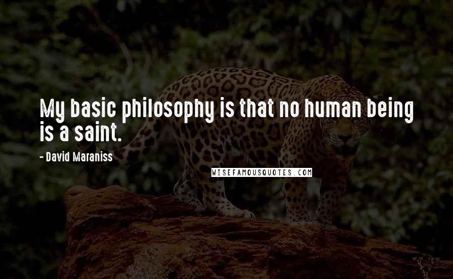 David Maraniss Quotes: My basic philosophy is that no human being is a saint.