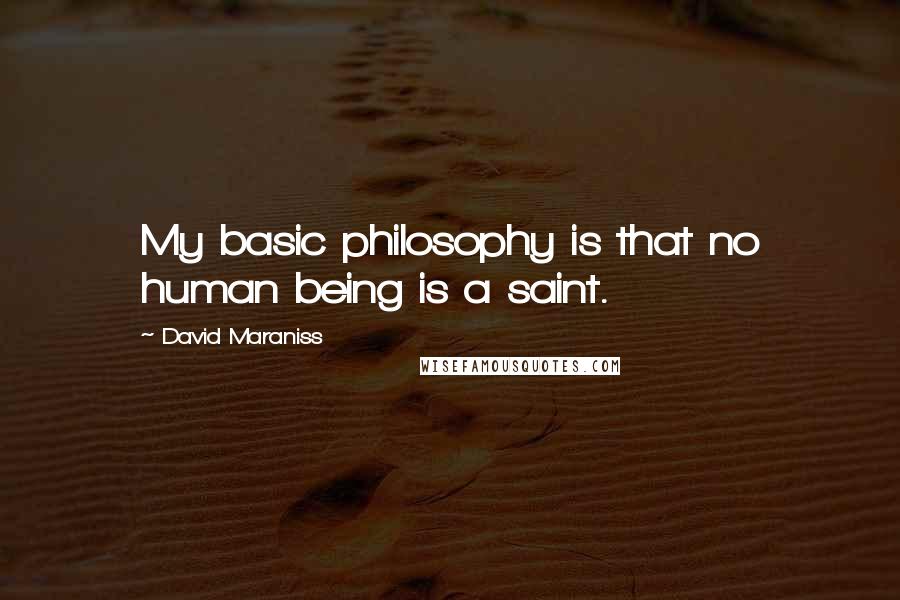 David Maraniss Quotes: My basic philosophy is that no human being is a saint.