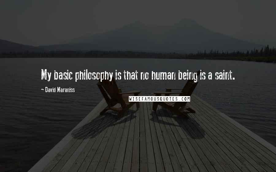 David Maraniss Quotes: My basic philosophy is that no human being is a saint.