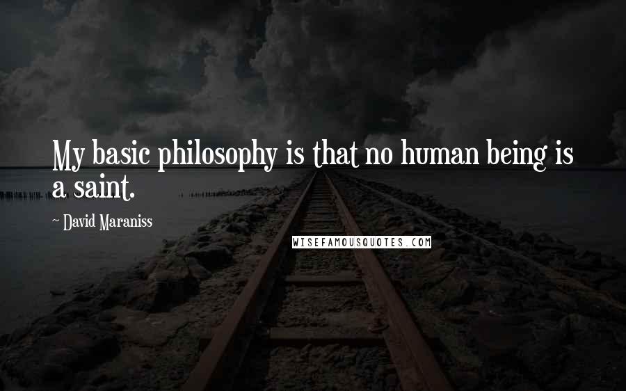 David Maraniss Quotes: My basic philosophy is that no human being is a saint.