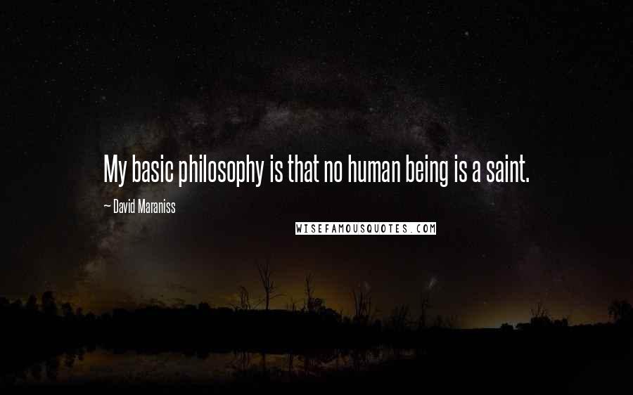 David Maraniss Quotes: My basic philosophy is that no human being is a saint.