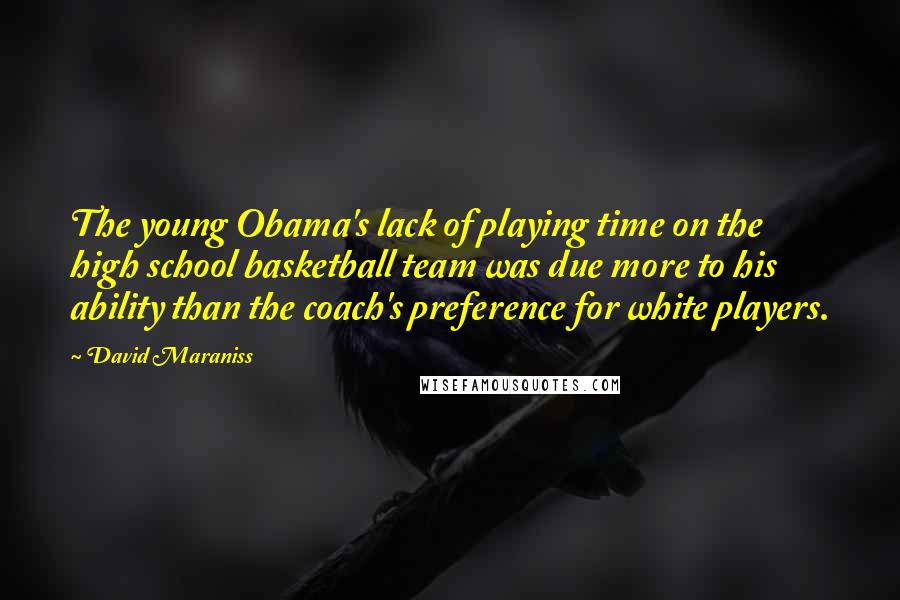 David Maraniss Quotes: The young Obama's lack of playing time on the high school basketball team was due more to his ability than the coach's preference for white players.