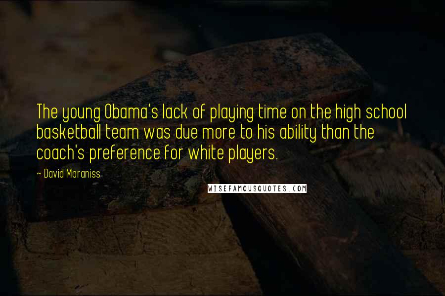 David Maraniss Quotes: The young Obama's lack of playing time on the high school basketball team was due more to his ability than the coach's preference for white players.