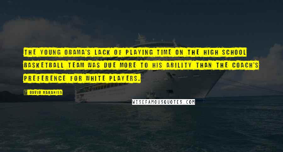 David Maraniss Quotes: The young Obama's lack of playing time on the high school basketball team was due more to his ability than the coach's preference for white players.