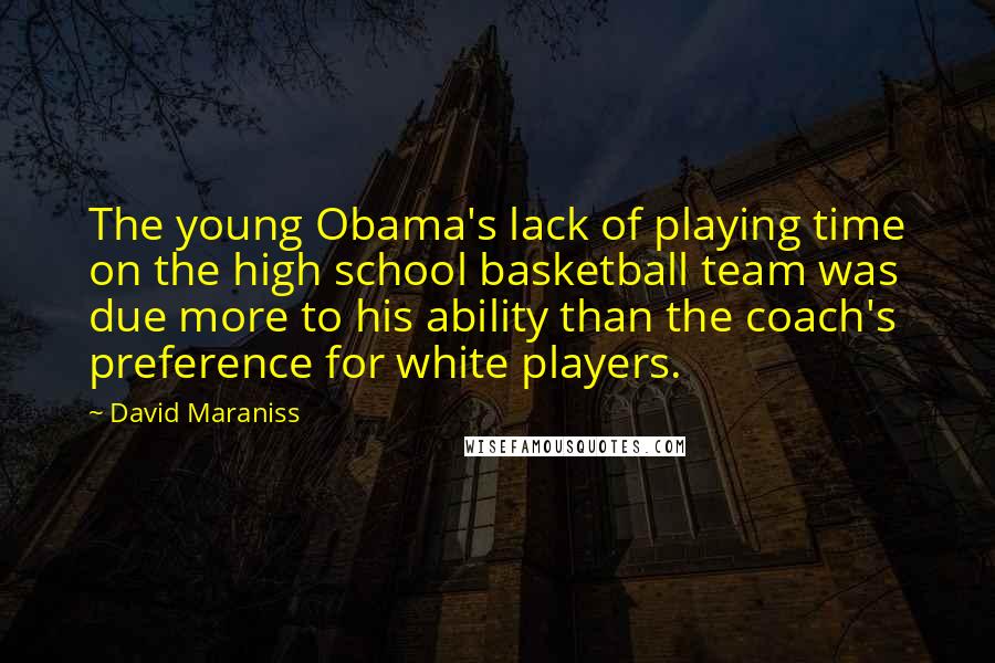 David Maraniss Quotes: The young Obama's lack of playing time on the high school basketball team was due more to his ability than the coach's preference for white players.