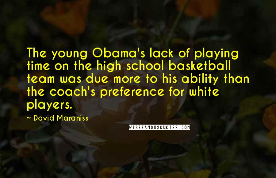 David Maraniss Quotes: The young Obama's lack of playing time on the high school basketball team was due more to his ability than the coach's preference for white players.