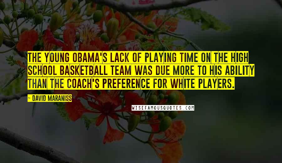 David Maraniss Quotes: The young Obama's lack of playing time on the high school basketball team was due more to his ability than the coach's preference for white players.