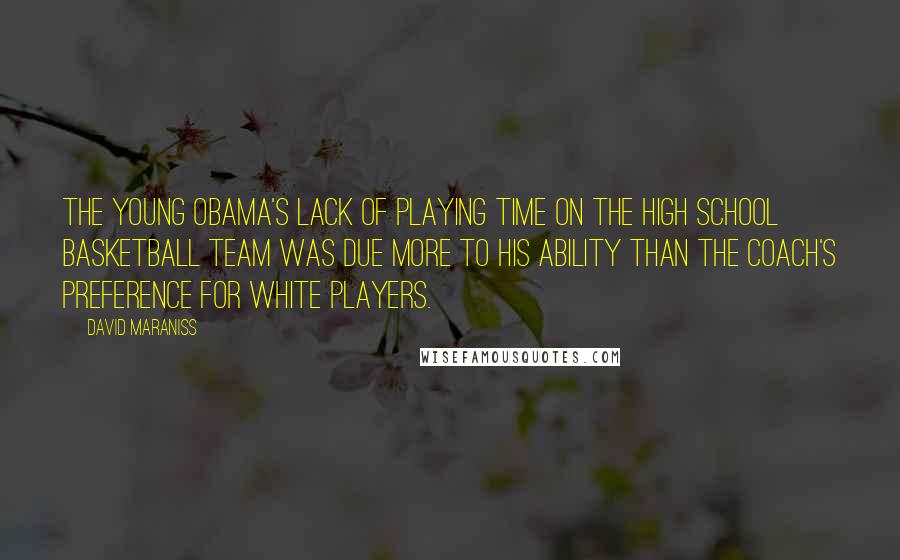 David Maraniss Quotes: The young Obama's lack of playing time on the high school basketball team was due more to his ability than the coach's preference for white players.