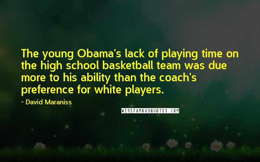 David Maraniss Quotes: The young Obama's lack of playing time on the high school basketball team was due more to his ability than the coach's preference for white players.