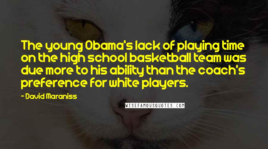 David Maraniss Quotes: The young Obama's lack of playing time on the high school basketball team was due more to his ability than the coach's preference for white players.