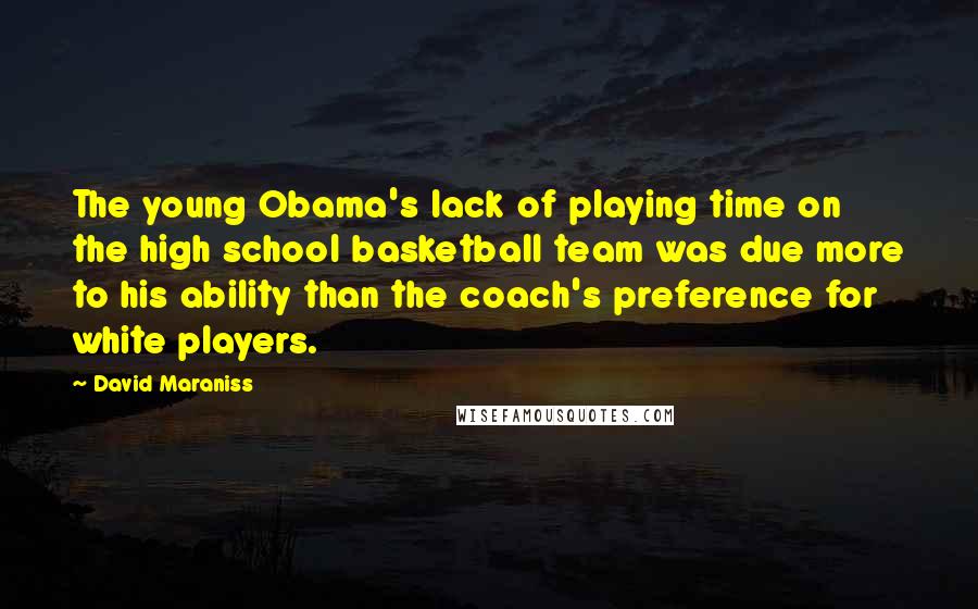 David Maraniss Quotes: The young Obama's lack of playing time on the high school basketball team was due more to his ability than the coach's preference for white players.