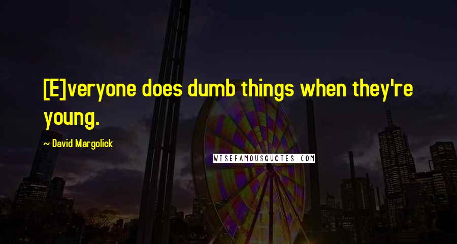 David Margolick Quotes: [E]veryone does dumb things when they're young.