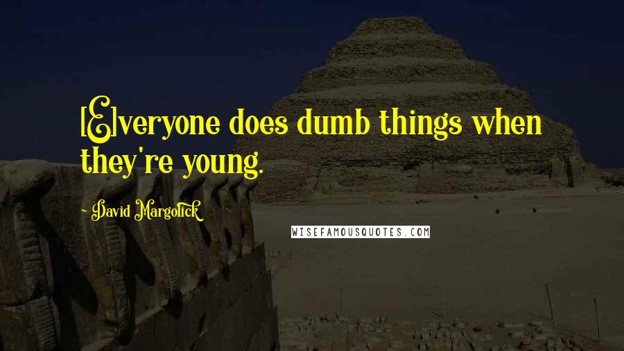 David Margolick Quotes: [E]veryone does dumb things when they're young.