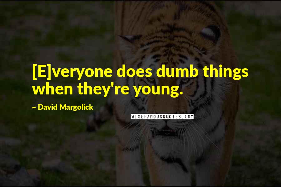 David Margolick Quotes: [E]veryone does dumb things when they're young.