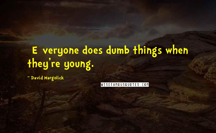 David Margolick Quotes: [E]veryone does dumb things when they're young.