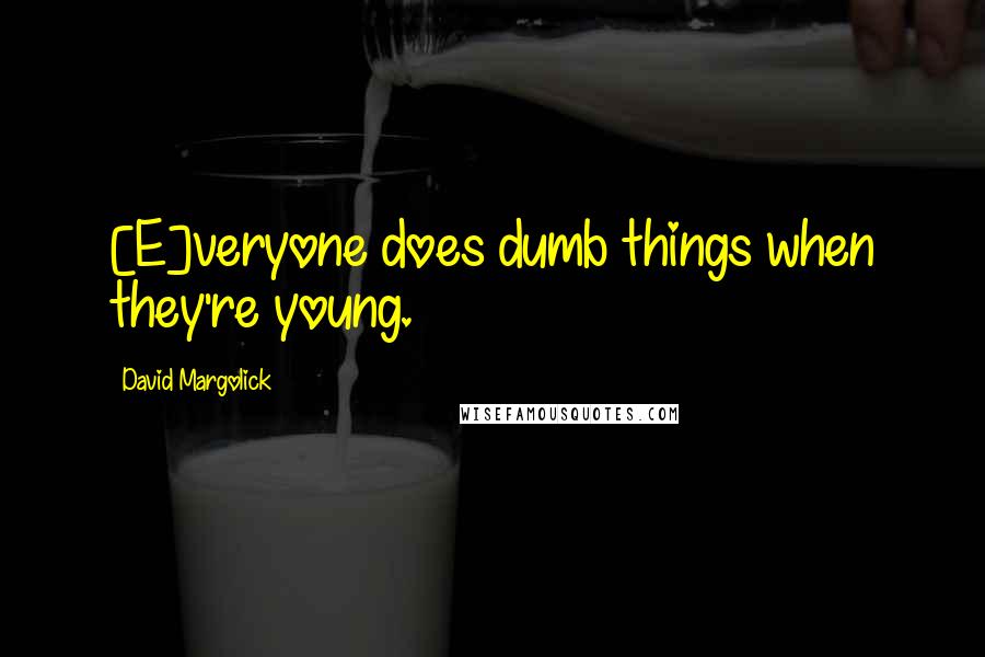 David Margolick Quotes: [E]veryone does dumb things when they're young.