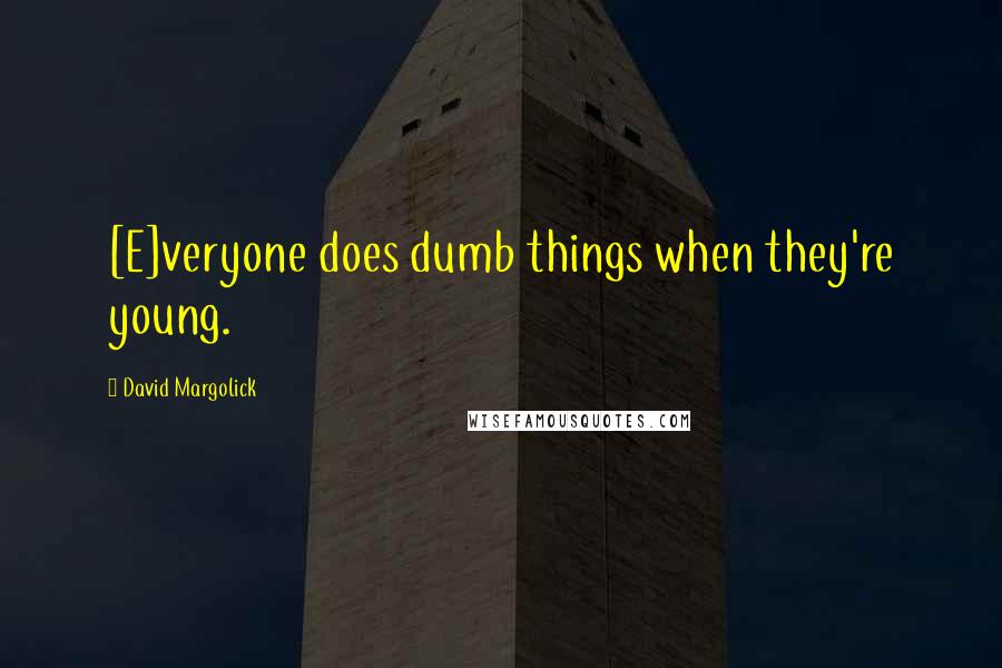 David Margolick Quotes: [E]veryone does dumb things when they're young.