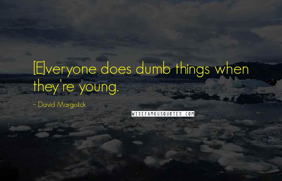 David Margolick Quotes: [E]veryone does dumb things when they're young.