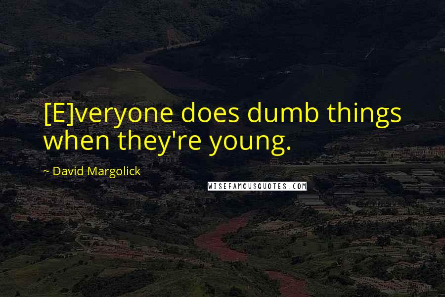 David Margolick Quotes: [E]veryone does dumb things when they're young.