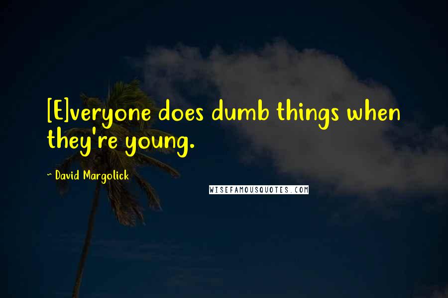 David Margolick Quotes: [E]veryone does dumb things when they're young.