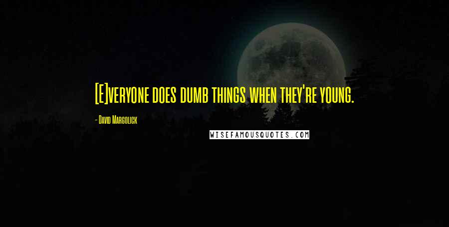 David Margolick Quotes: [E]veryone does dumb things when they're young.