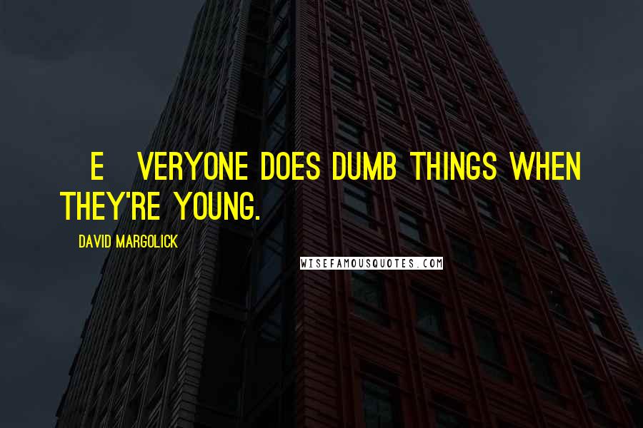 David Margolick Quotes: [E]veryone does dumb things when they're young.