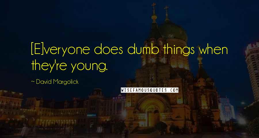 David Margolick Quotes: [E]veryone does dumb things when they're young.