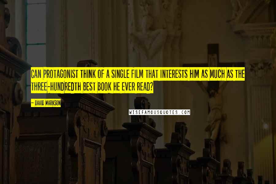 David Markson Quotes: Can Protagonist think of a single film that interests him as much as the three-hundredth best book he ever read?