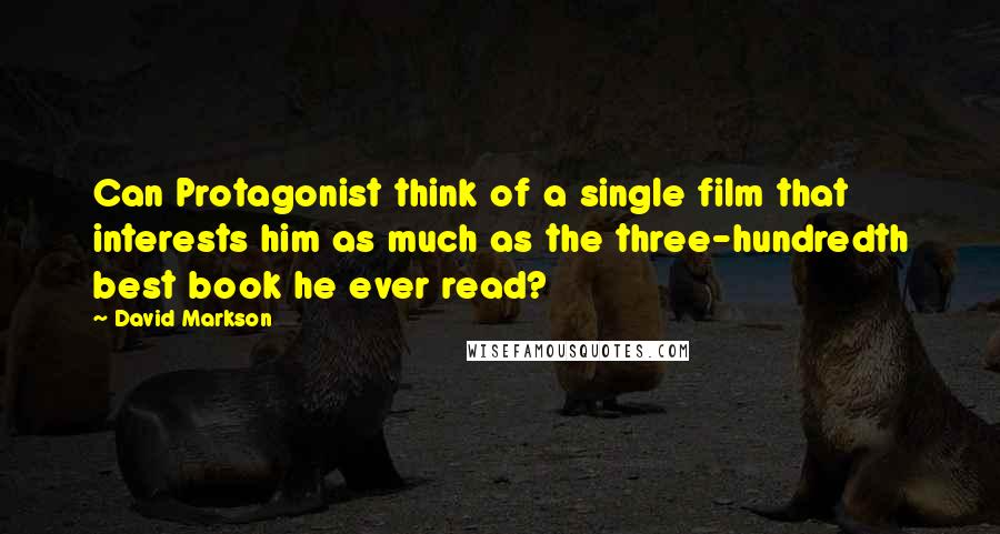David Markson Quotes: Can Protagonist think of a single film that interests him as much as the three-hundredth best book he ever read?