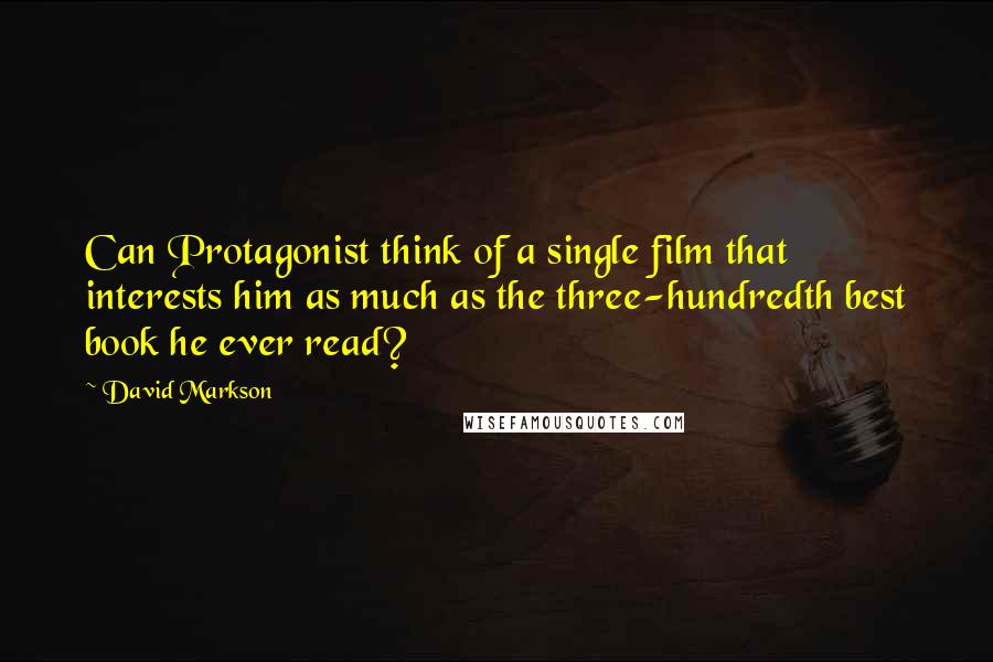 David Markson Quotes: Can Protagonist think of a single film that interests him as much as the three-hundredth best book he ever read?