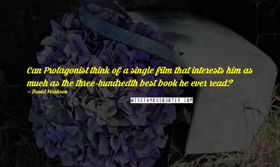 David Markson Quotes: Can Protagonist think of a single film that interests him as much as the three-hundredth best book he ever read?