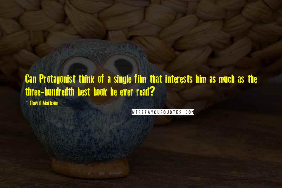 David Markson Quotes: Can Protagonist think of a single film that interests him as much as the three-hundredth best book he ever read?