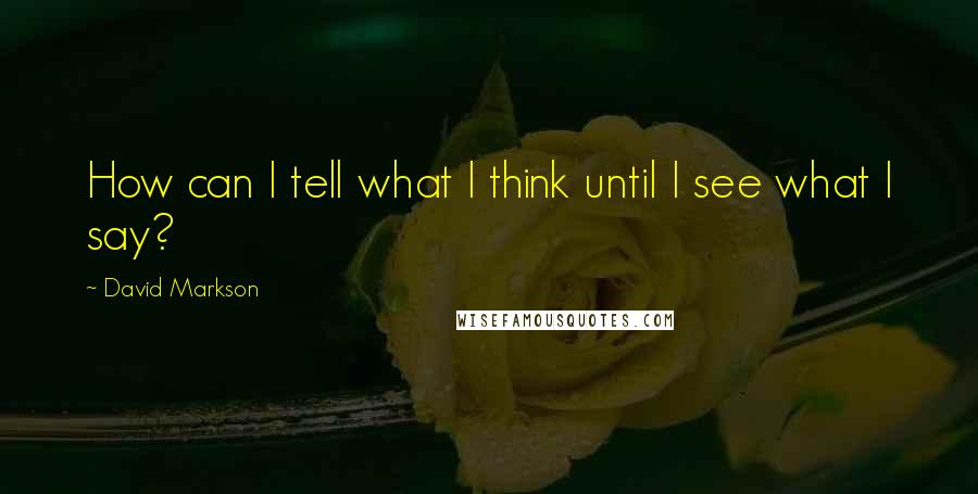 David Markson Quotes: How can I tell what I think until I see what I say?