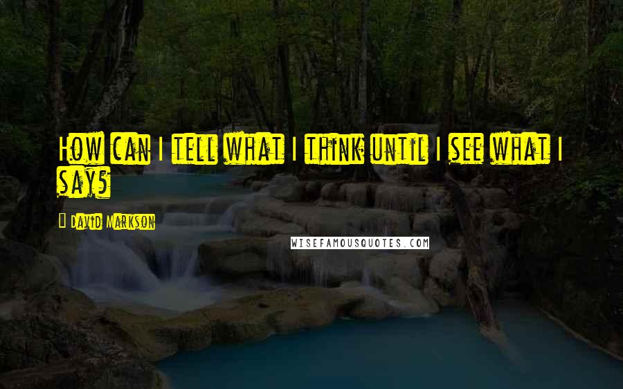 David Markson Quotes: How can I tell what I think until I see what I say?