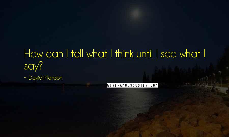 David Markson Quotes: How can I tell what I think until I see what I say?