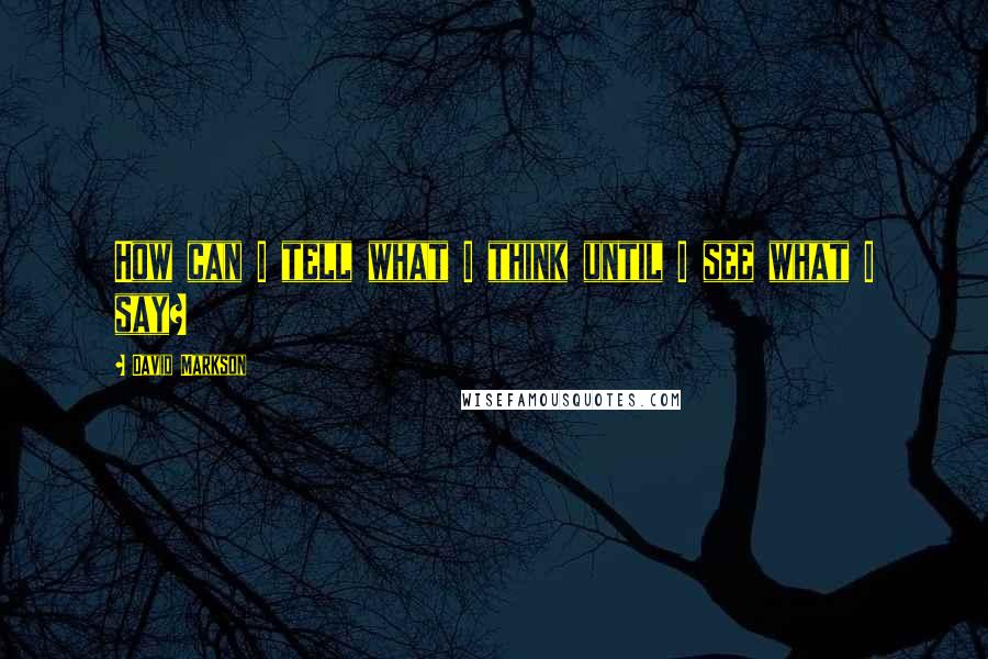 David Markson Quotes: How can I tell what I think until I see what I say?