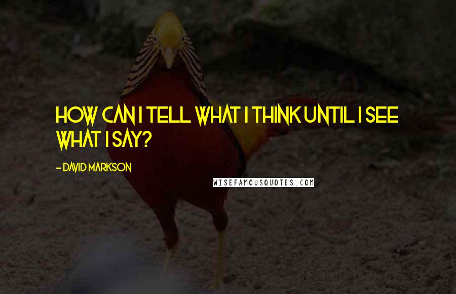 David Markson Quotes: How can I tell what I think until I see what I say?