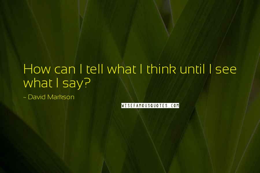 David Markson Quotes: How can I tell what I think until I see what I say?